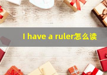 I have a ruler怎么读